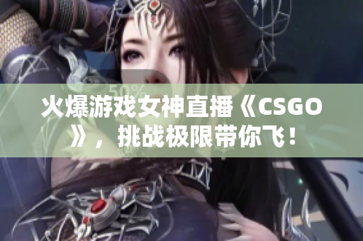 火爆游戏女神直播《CSGO》，挑战极限带你飞！