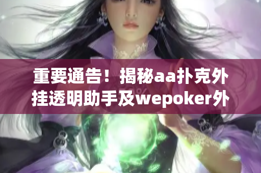 重要通告！揭秘aa扑克外挂透明助手及wepoker外挂使用教程