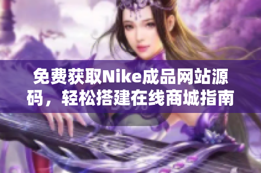 免费获取Nike成品网站源码，轻松搭建在线商城指南