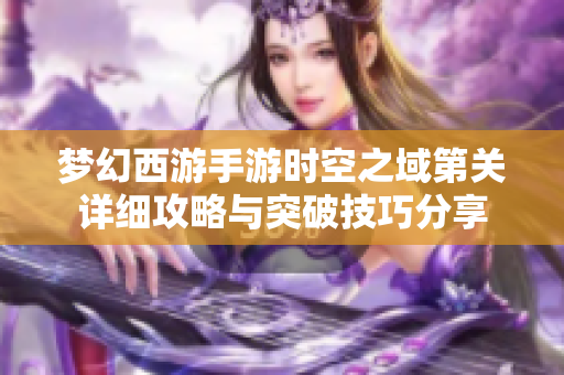 梦幻西游手游时空之域第关详细攻略与突破技巧分享