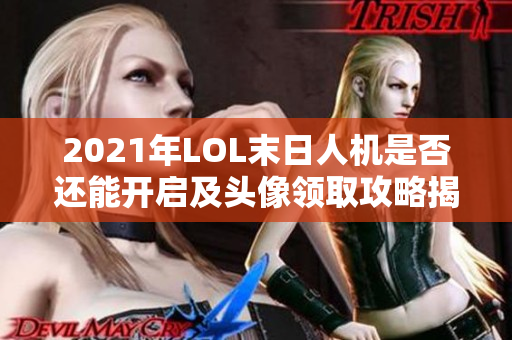 2021年LOL末日人机是否还能开启及头像领取攻略揭秘