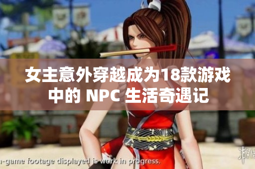 女主意外穿越成为18款游戏中的 NPC 生活奇遇记