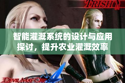 智能灌溉系统的设计与应用探讨，提升农业灌溉效率