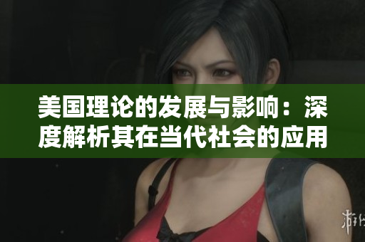 美国理论的发展与影响：深度解析其在当代社会的应用