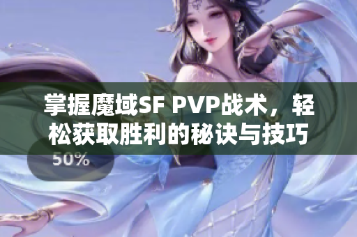 掌握魔域SF PVP战术，轻松获取胜利的秘诀与技巧