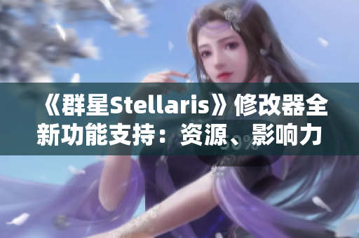 《群星Stellaris》修改器全新功能支持：资源、影响力与科技的自由调整