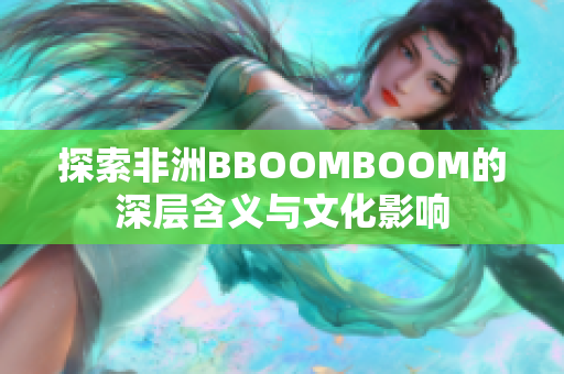 探索非洲BBOOMBOOM的深层含义与文化影响