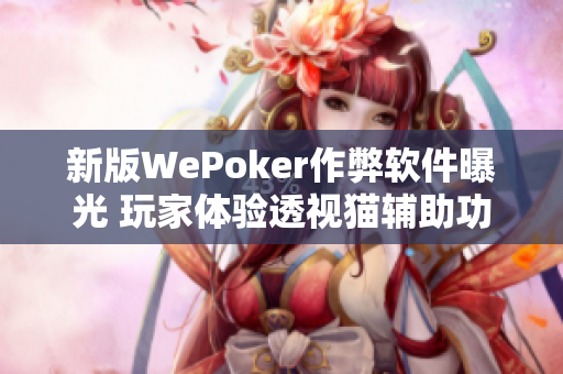 新版WePoker作弊软件曝光 玩家体验透视猫辅助功能的真相