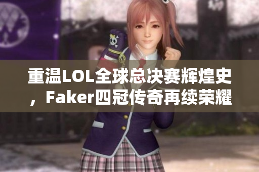 重温LOL全球总决赛辉煌史，Faker四冠传奇再续荣耀