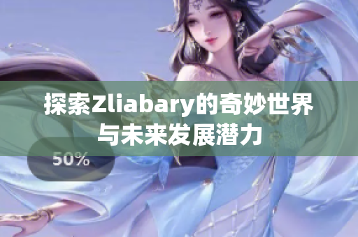 探索Zliabary的奇妙世界与未来发展潜力