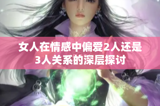 女人在情感中偏爱2人还是3人关系的深层探讨