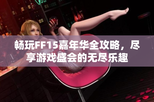 畅玩FF15嘉年华全攻略，尽享游戏盛会的无尽乐趣