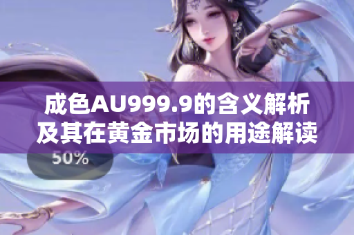 成色AU999.9的含义解析及其在黄金市场的用途解读