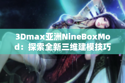 3Dmax亚洲NineBoxMod：探索全新三维建模技巧与应用