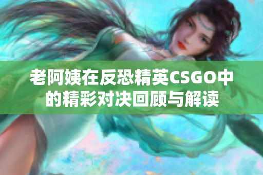 老阿姨在反恐精英CSGO中的精彩对决回顾与解读