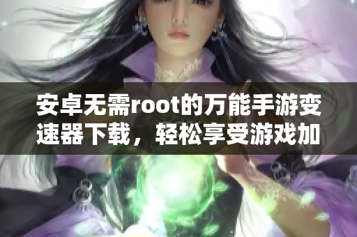 安卓无需root的万能手游变速器下载，轻松享受游戏加速体验