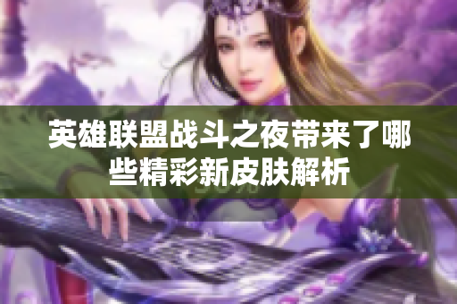 英雄联盟战斗之夜带来了哪些精彩新皮肤解析