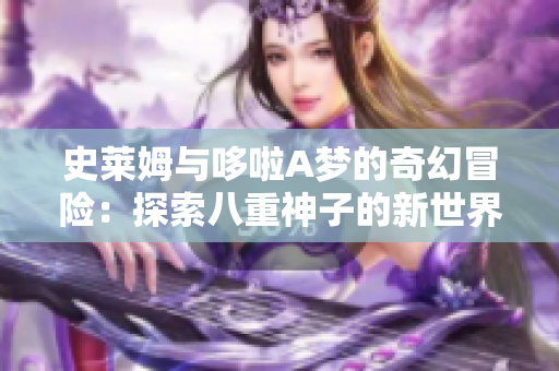 史莱姆与哆啦A梦的奇幻冒险：探索八重神子的新世界