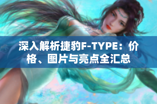 深入解析捷豹F-TYPE：价格、图片与亮点全汇总