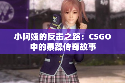 小阿姨的反击之路：CSGO中的暴躁传奇故事