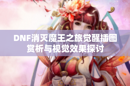 DNF消灭魔王之旅觉醒插图赏析与视觉效果探讨