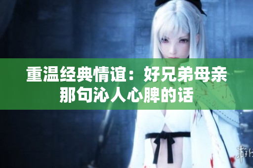 重温经典情谊：好兄弟母亲那句沁人心脾的话