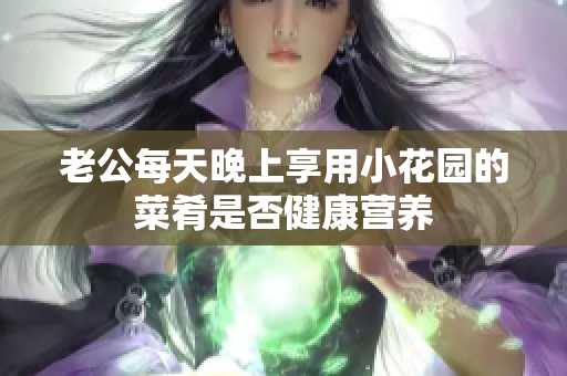 老公每天晚上享用小花园的菜肴是否健康营养