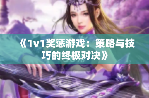 《1v1奖惩游戏：策略与技巧的终极对决》