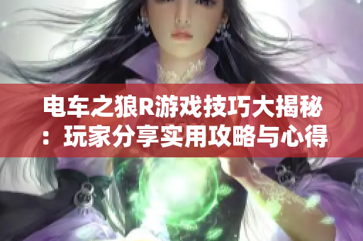 电车之狼R游戏技巧大揭秘：玩家分享实用攻略与心得