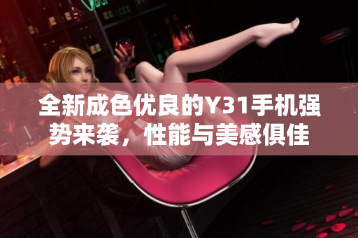 全新成色优良的Y31手机强势来袭，性能与美感俱佳