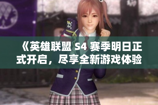 《英雄联盟 S4 赛季明日正式开启，尽享全新游戏体验》