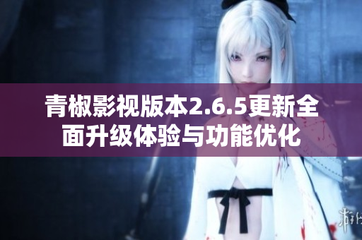 青椒影视版本2.6.5更新全面升级体验与功能优化