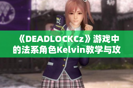 《DEADLOCKCz》游戏中的法系角色Kelvin教学与攻略详解