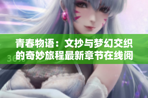 青春物语：文抄与梦幻交织的奇妙旅程最新章节在线阅读