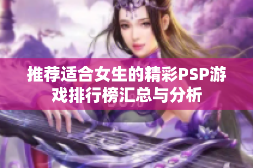 推荐适合女生的精彩PSP游戏排行榜汇总与分析