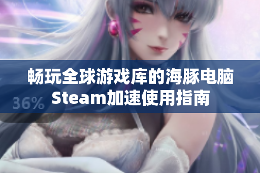 畅玩全球游戏库的海豚电脑Steam加速使用指南