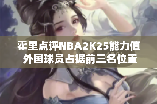 霍里点评NBA2K25能力值 外国球员占据前三名位置