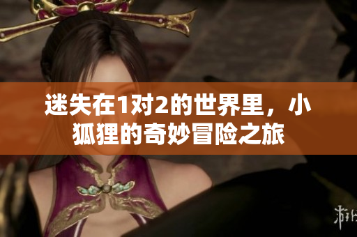 迷失在1对2的世界里，小狐狸的奇妙冒险之旅