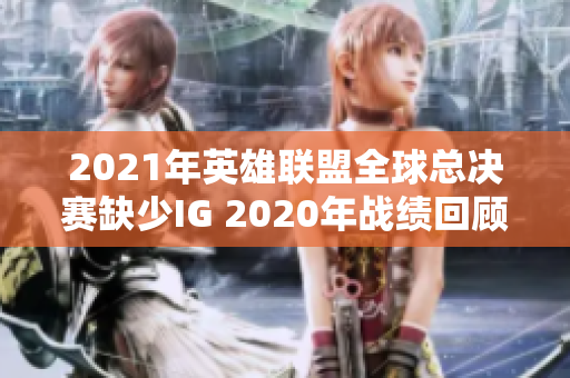 2021年英雄联盟全球总决赛缺少IG 2020年战绩回顾与展望