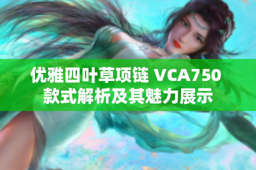 优雅四叶草项链 VCA750 款式解析及其魅力展示