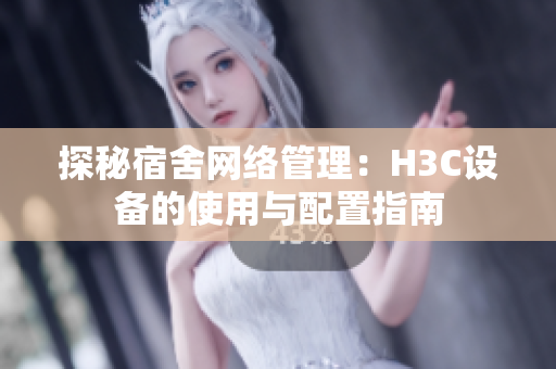 探秘宿舍网络管理：H3C设备的使用与配置指南