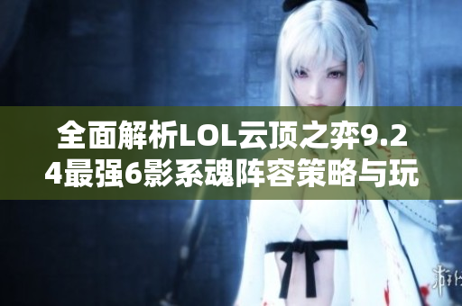 全面解析LOL云顶之弈9.24最强6影系魂阵容策略与玩法技巧