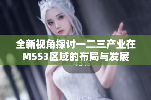 全新视角探讨一二三产业在M553区域的布局与发展