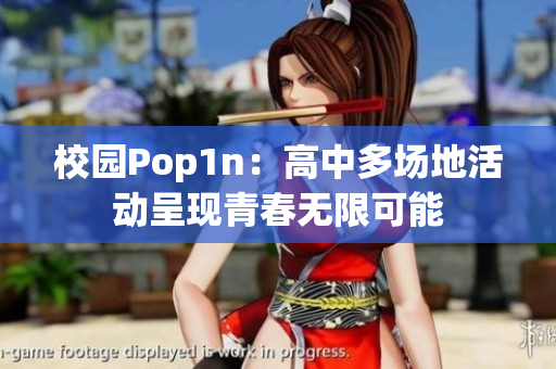 校园Pop1n：高中多场地活动呈现青春无限可能