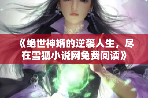 《绝世神婿的逆袭人生，尽在雪狐小说网免费阅读》