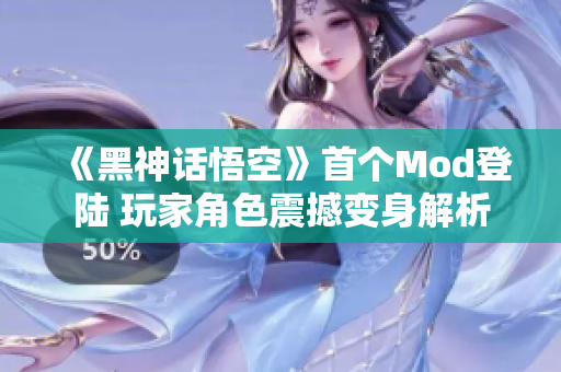 《黑神话悟空》首个Mod登陆 玩家角色震撼变身解析