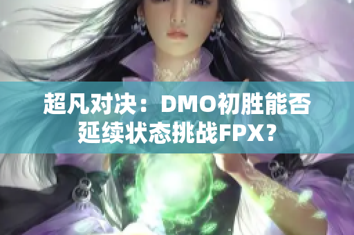 超凡对决：DMO初胜能否延续状态挑战FPX？