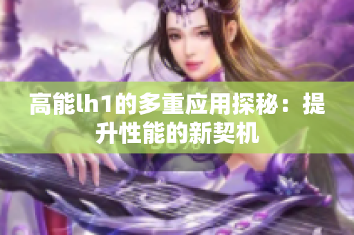 高能lh1的多重应用探秘：提升性能的新契机