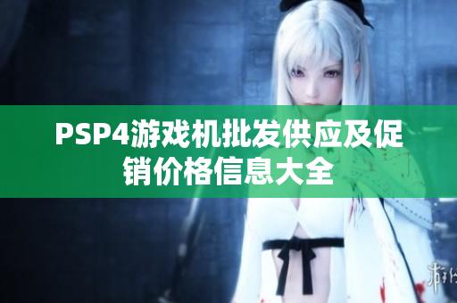 PSP4游戏机批发供应及促销价格信息大全