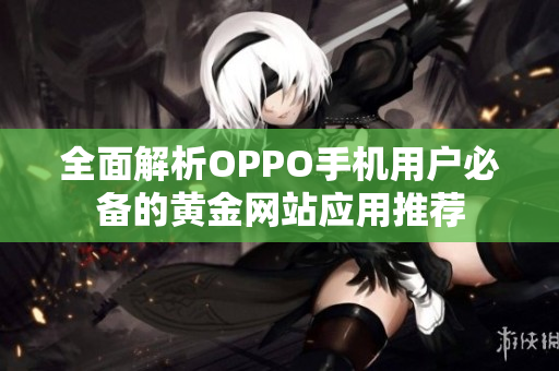 全面解析OPPO手机用户必备的黄金网站应用推荐